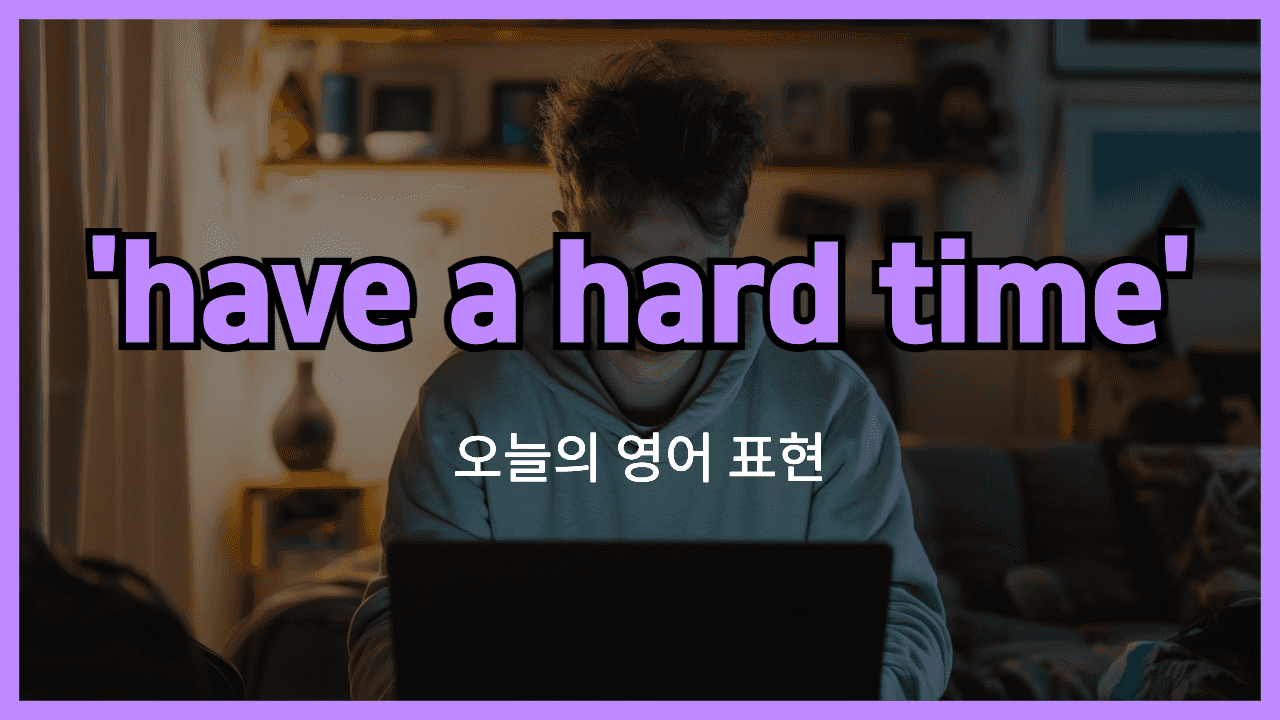 have a hard time 영어표현"